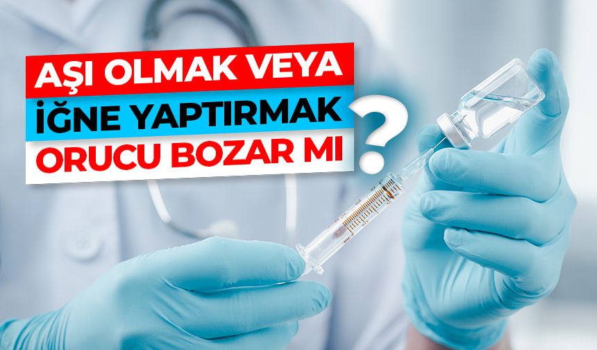 Aşı olmak veya iğne yaptırmak orucu bozar mı?