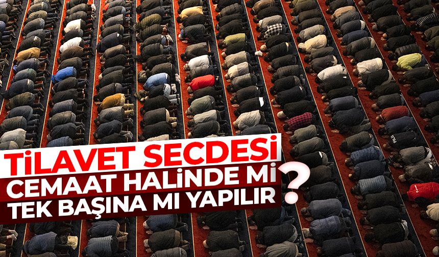 Tilavet secdesi cemaat halinde mi tek başına mı yapılır?