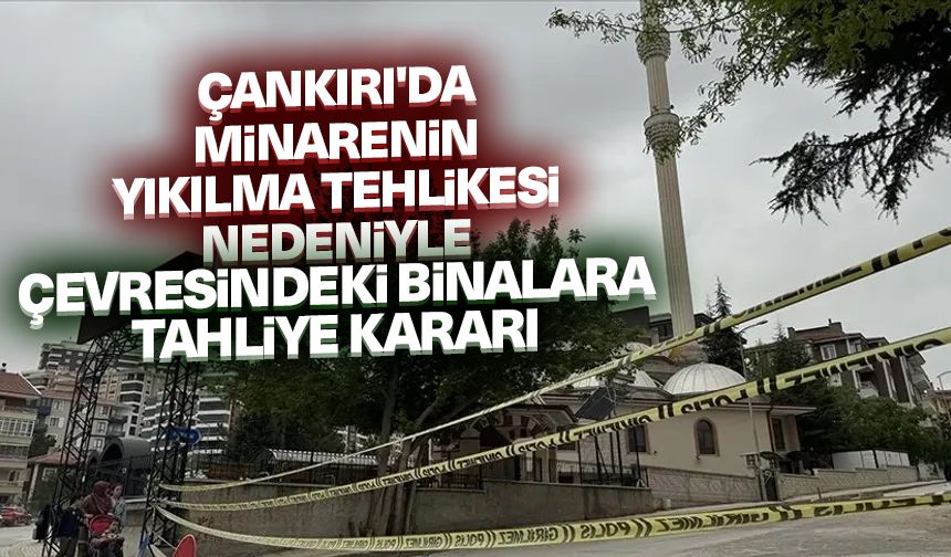 Çankırı'da cami minaresinin yıkılma tehlikesi nedeniyle çevresindeki binalara tahliye kararı
