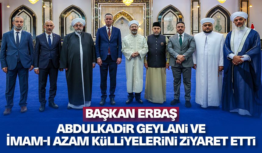 Başkan Erbaş Abdulkadir Geylani ve İmam-ı Azam külliyelerini ziyaret etti