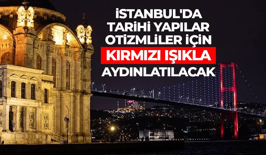 İstanbul'da tarihi yapılar otizmliler için kırmızı ışıkla aydınlatılacak