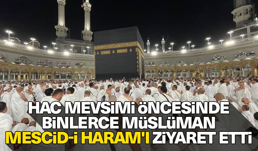 Hac mevsimi öncesinde binlerce Müslüman Mescid-i Haram'ı ziyaret etti