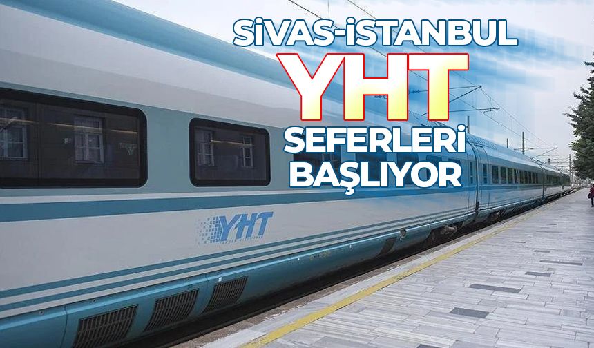 Sivas-İstanbul aktarmasız YHT seferleri başlıyor