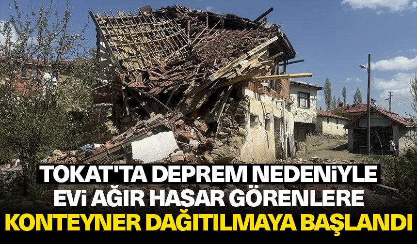 Tokat'ta deprem nedeniyle evi ağır hasar görenlere konteyner dağıtılmaya başlandı