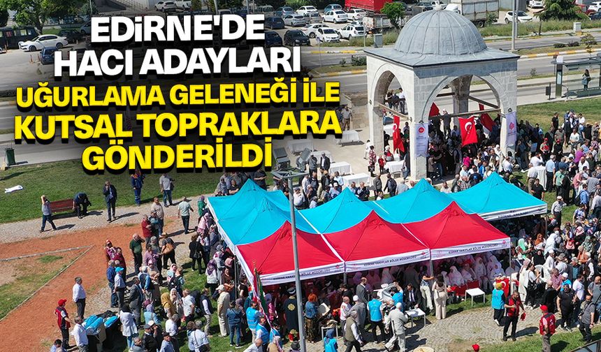Edirne'de hacı adayları uğurlama geleneği ile kutsal topraklara gönderildi