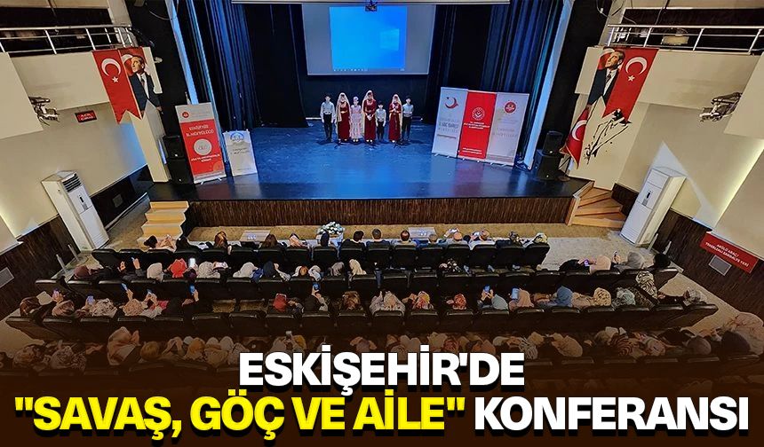 Eskişehir'de "Savaş, Göç ve Aile" konferansı