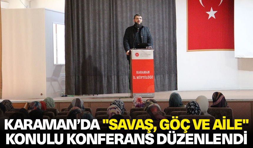 Karaman’da "Savaş, Göç ve Aile" konulu konferans düzenlendi