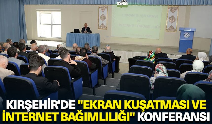 Kırşehir'de "Ekran Kuşatması ve İnternet Bağımlılığı" konferansı