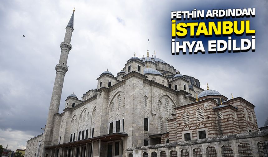 Fethin ardından İstanbul imar ve iskan faaliyetleriyle ihya edildi