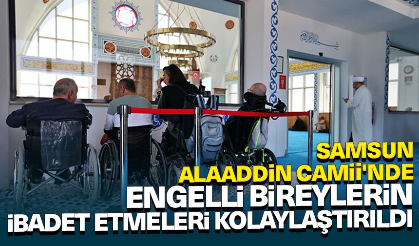 Samsun'da Alaaddin Camisi'ndeki düzenlemeler engelli bireylerin ibadetlerini kolaylaştırıyor