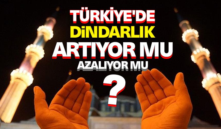 Türkiye'de dindarlık artıyor mu, azalıyor mu?