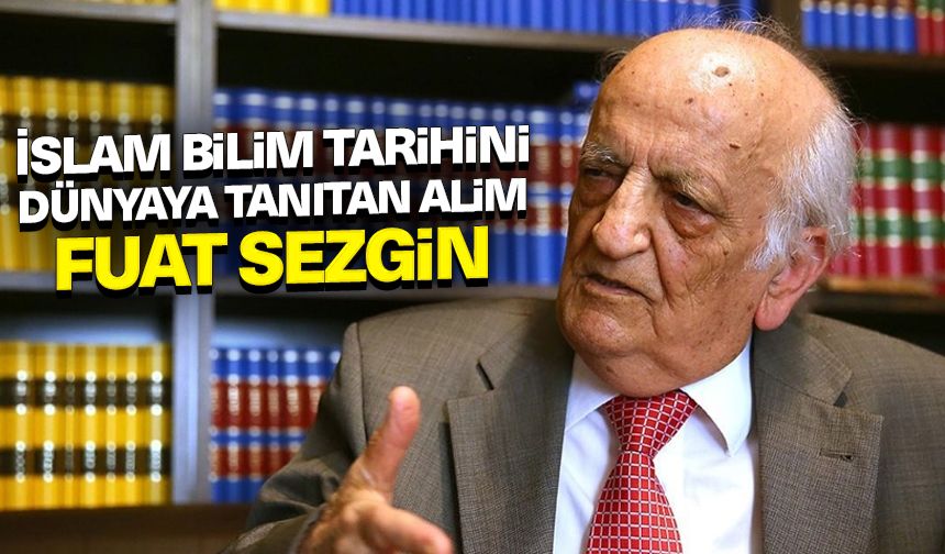 İslam bilim tarihini dünyaya tanıtan alim: Fuat Sezgin