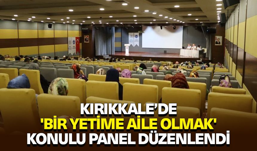 Kırıkkale’de 'Bir Yetime Aile Olmak' konulu panel düzenlendi