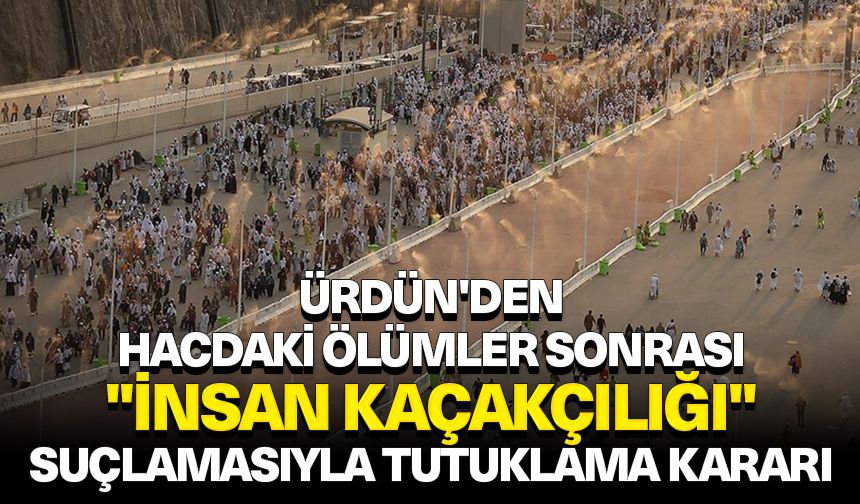 Ürdün'den hacdaki ölümler sonrası 19 kişi için "insan kaçakçılığı" suçlamasıyla tutuklama kararı