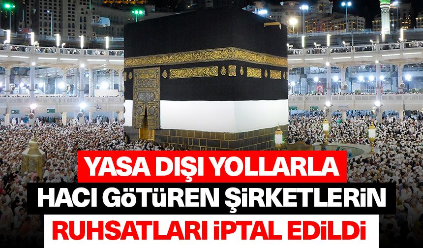 Yasa dışı yollarla hacı götüren şirketlerin ruhsatları iptal edildi