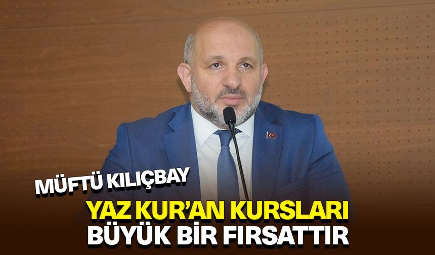 Müftü Kılıçbay: Yaz Kur’an kursları büyük bir fırsattır