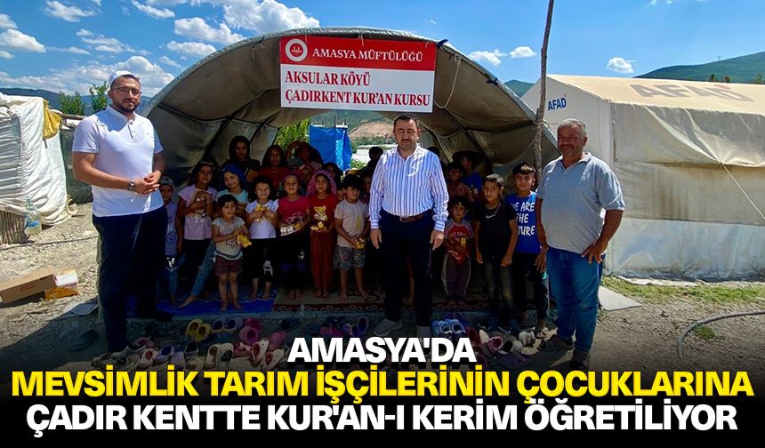 Amasya'da mevsimlik tarım işçilerinin çocuklarına çadır kentte Kur'an-ı Kerim öğretiliyor