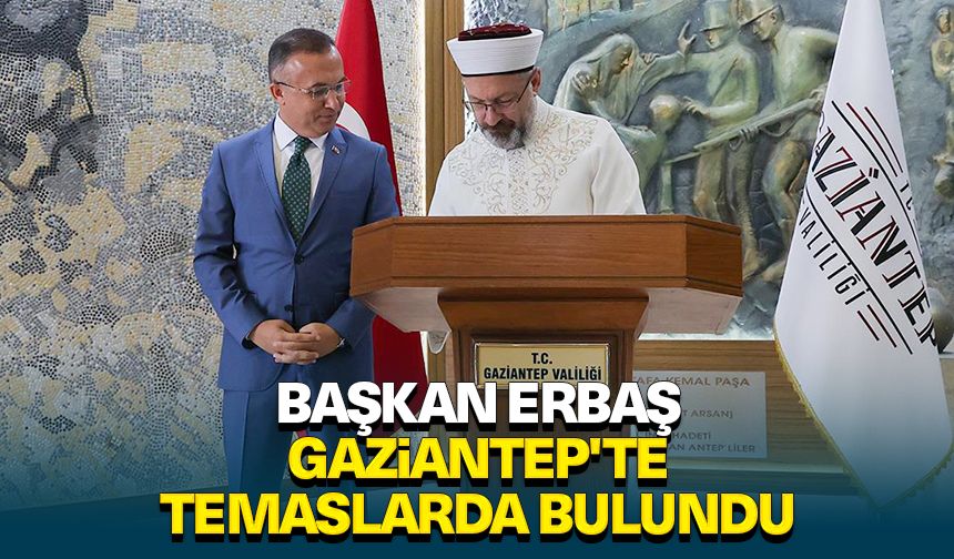 Başkan Erbaş Gaziantep'te temaslarda bulundu