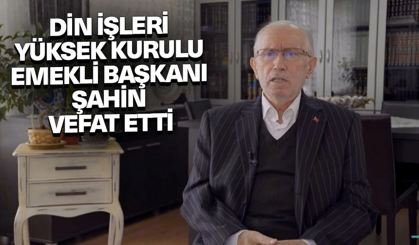 Din İşleri Yüksek Kurulu Emekli Başkanı Şahin, vefat etti