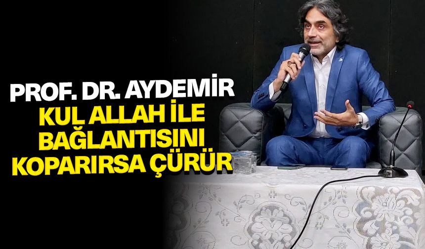 Prof. Dr. Aydemir: Kul Allah ile bağlantısını koparırsa çürür
