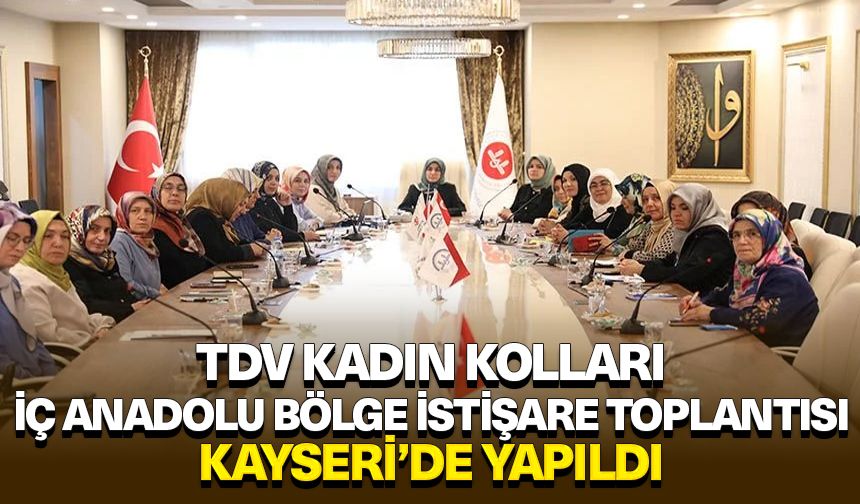 TDV Kadın Kolları İç Anadolu Bölge İstişare Toplantısı Kayseri’de yapıldı