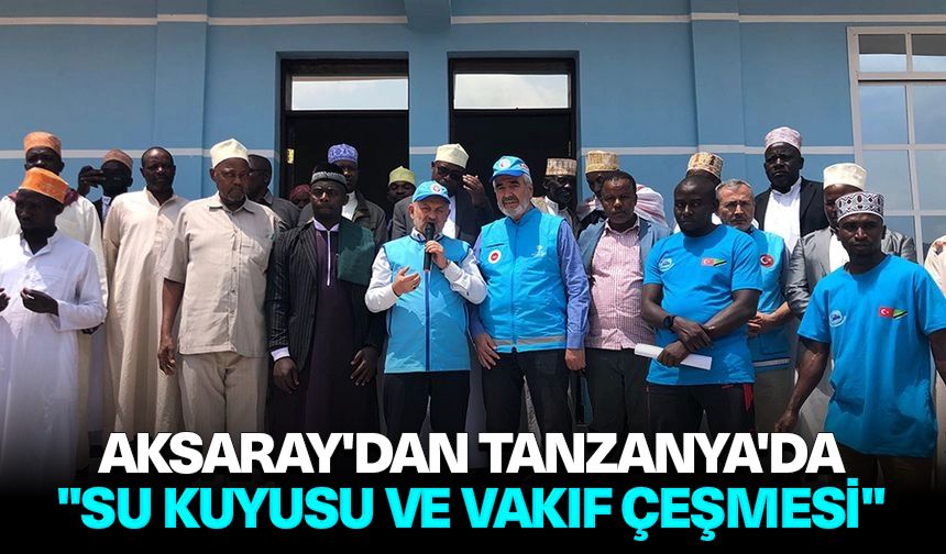 Aksaray'dan Tanzanya'da "Su Kuyusu ve Vakıf Çeşmesi"