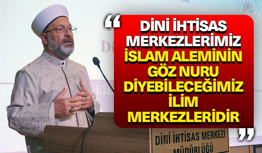 Başkan Erbaş: Dini ihtisas merkezlerimiz İslam aleminin göz nuru diyebileceğimiz ilim merkezleridir