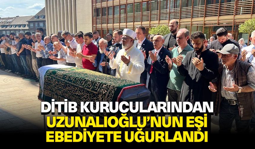 DİTİB kurucularından Uzunalioğlu‘nun eşi ebediyete uğurlandı