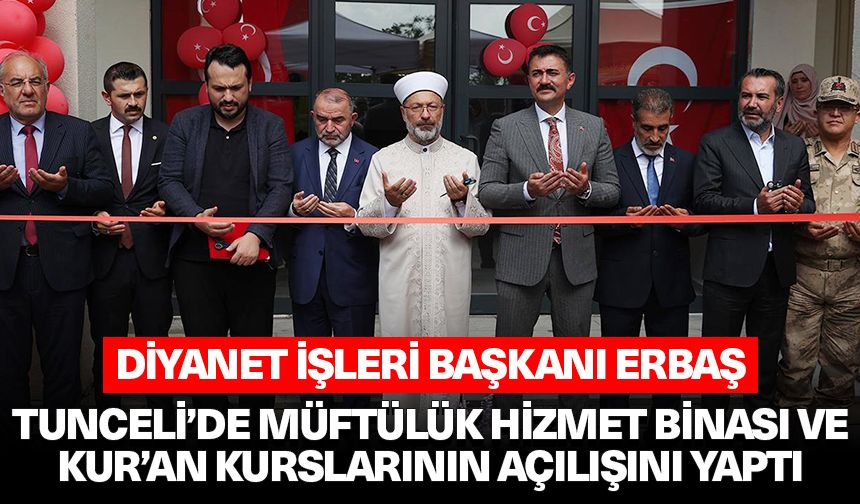 Diyanet İşleri Başkanı Erbaş, Tunceli’de müftülük hizmet binası ve Kur’an kurslarının açılışını yaptı