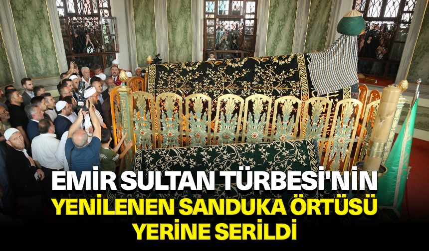 Emir Sultan Türbesi'nin yenilenen sanduka örtüsü yerine serildi