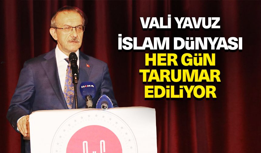 Vali Yavuz: İslam dünyası her gün tarumar ediliyor