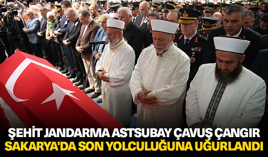 Şehit Jandarma Astsubay Çavuş Çangır, memleketi Sakarya'da son yolculuğuna uğurlandı