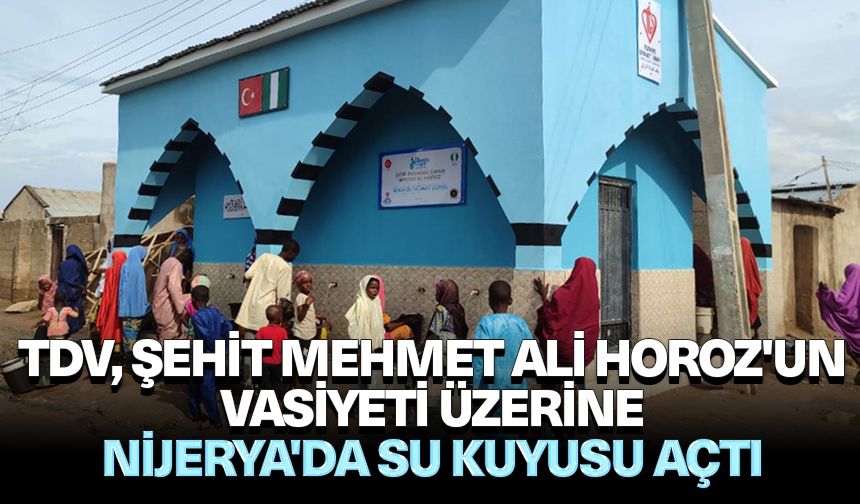 TDV, şehit Mehmet Ali Horoz'un vasiyeti üzerine Nijerya'da su kuyusu açtı