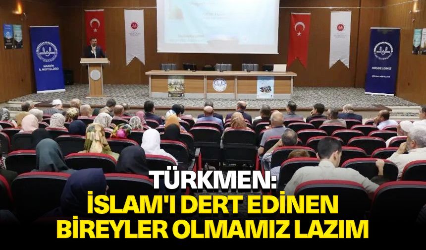 Türkmen: İslam'ı dert edinen bireyler olmamız lazım