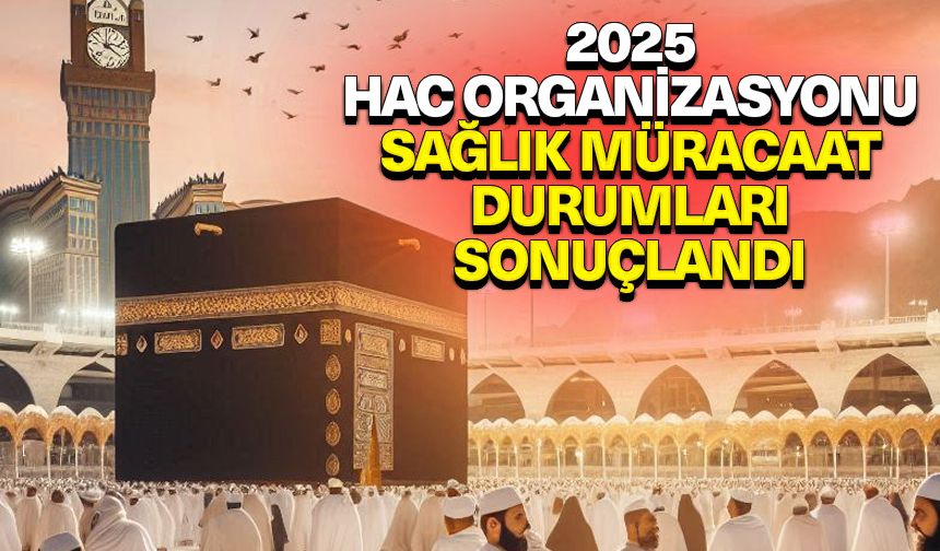 2025 Hac Organizasyonu sağlık müracaat durumları sonuçlandı