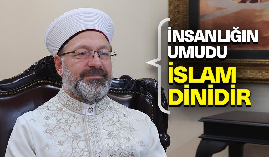 Başkan Erbaş: İnsanlığın umudu ve geleceği, huzurun ve güvenin kaynağı olan İslam dinidir