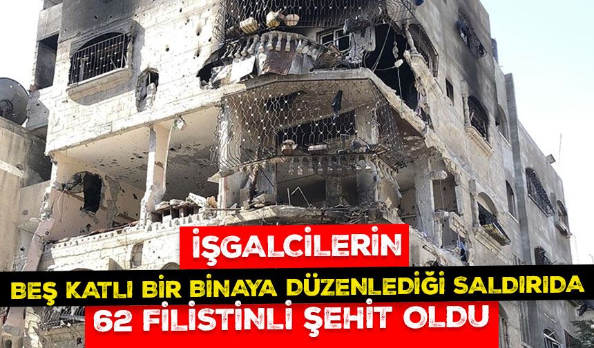 İşgalcilerin Gazze Şeridi'nin kuzeyinde beş katlı bir binaya düzenlediği saldırıda 62 Filistinli öldü