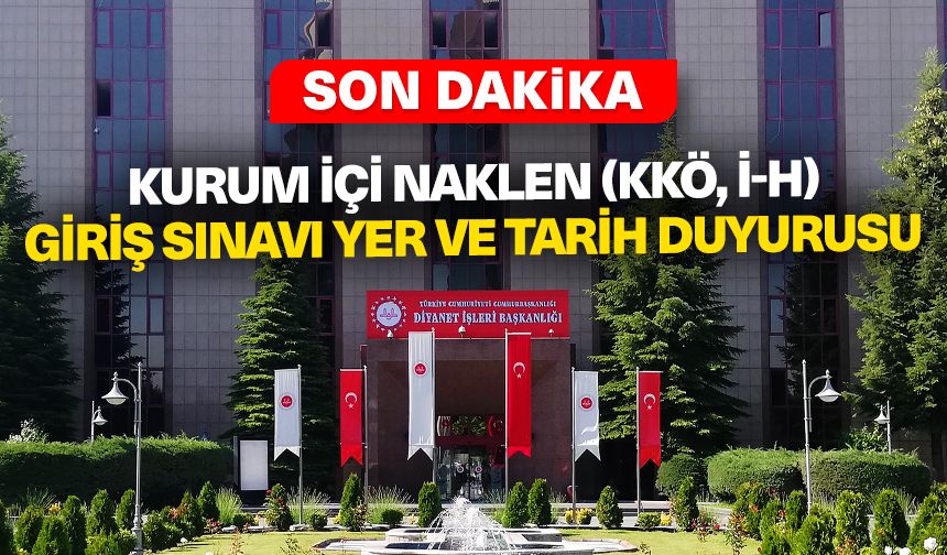 Kurum İçi Naklen (KKÖ, İ-H) Giriş Sınavı Yer ve Tarih Duyurusu