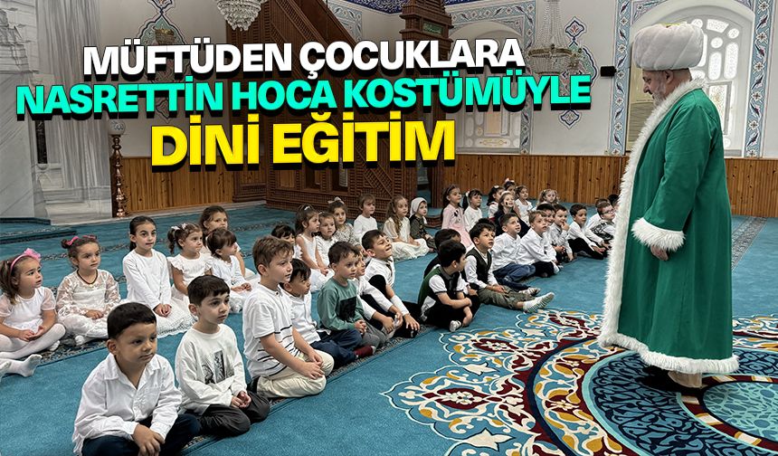 Müftüden çocuklara Nasrettin Hoca kostümüyle dini eğitim