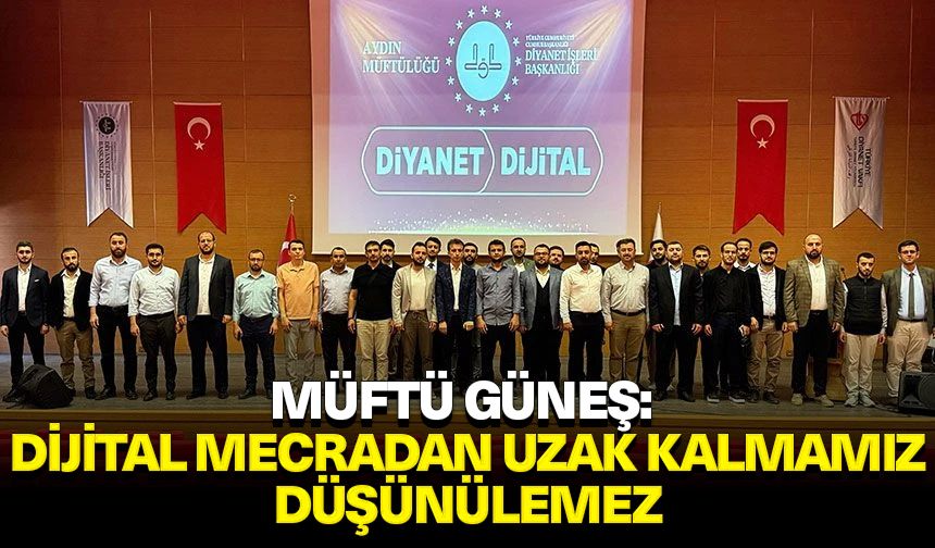 Müftü Güneş: Dijital mecradan uzak kalmamız düşünülemez