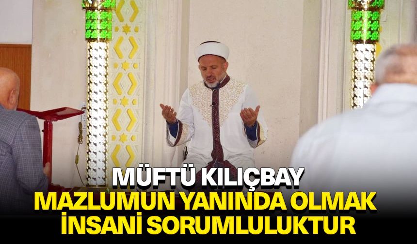 Müftü Kılıçbay: Mazlumun yanında olmak insani sorumluluktur