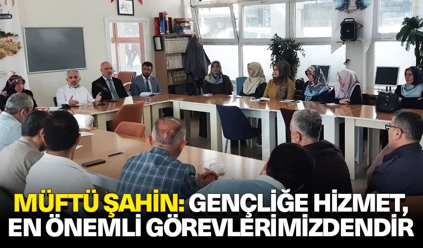 Müftü Şahin: Gençliğe hizmet, en önemli görevlerimizdendir