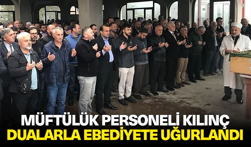 Müftülük personeli Kılınç dualarla ebediyete uğurlandı