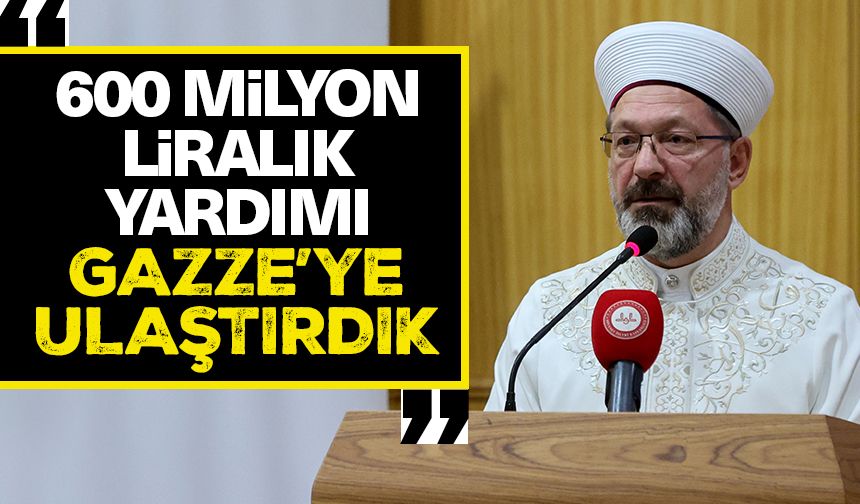 Başkan Erbaş: 600 milyon liralık yardımı Gazze’ye ulaştırdık