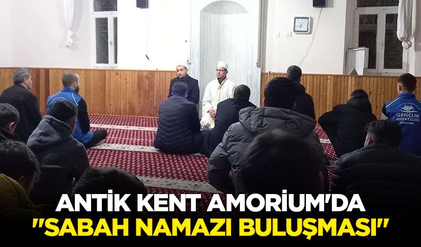 Antik kent Amorium'da "Sabah Namazı Buluşması"