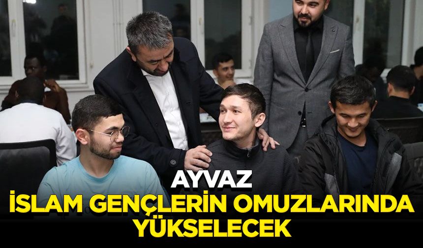 Ayvaz: İslam gençlerin omuzlarında yükselecek