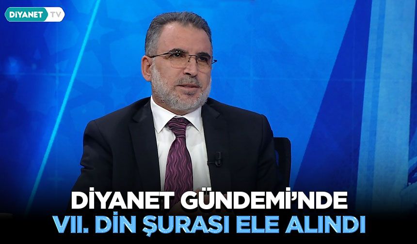 Diyanet Gündemi’nde VII. Din Şurası ele alındı