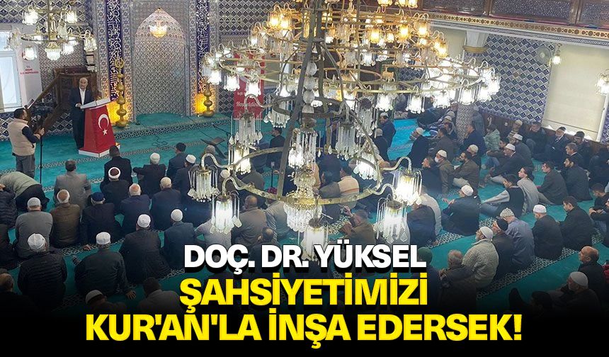 Doç. Dr. Yüksel: Şahsiyetimizi Kur'an'la inşa edersek