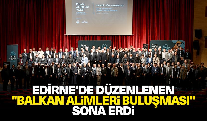 Edirne'de düzenlenen "Balkan Alimleri Buluşması" sona erdi