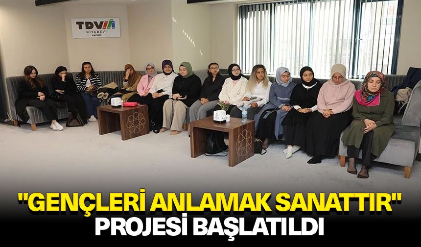 "Gençleri Anlamak Sanattır" projesi başlatıldı